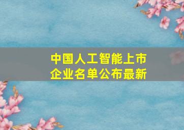 中国人工智能上市企业名单公布最新