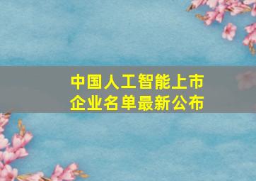 中国人工智能上市企业名单最新公布