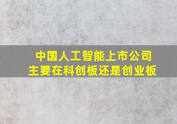 中国人工智能上市公司主要在科创板还是创业板