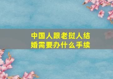 中国人跟老挝人结婚需要办什么手续