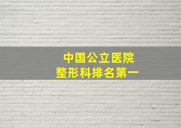 中国公立医院整形科排名第一