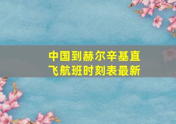 中国到赫尔辛基直飞航班时刻表最新