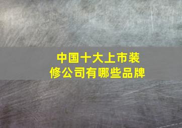 中国十大上市装修公司有哪些品牌