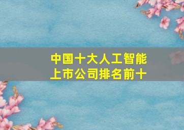 中国十大人工智能上市公司排名前十