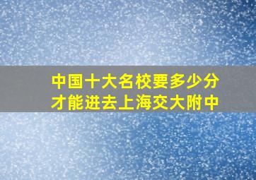 中国十大名校要多少分才能进去上海交大附中