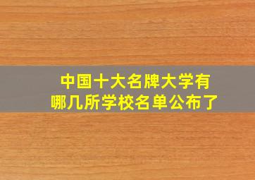 中国十大名牌大学有哪几所学校名单公布了