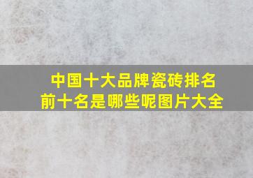 中国十大品牌瓷砖排名前十名是哪些呢图片大全