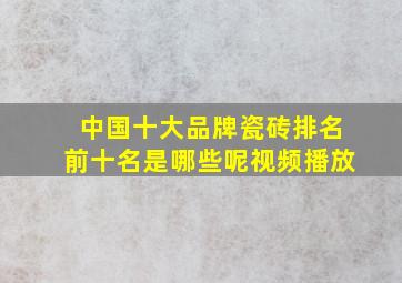 中国十大品牌瓷砖排名前十名是哪些呢视频播放