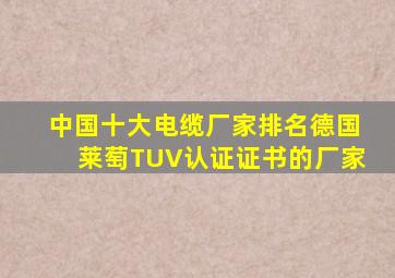 中国十大电缆厂家排名德国莱萄TUV认证证书的厂家