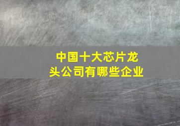 中国十大芯片龙头公司有哪些企业