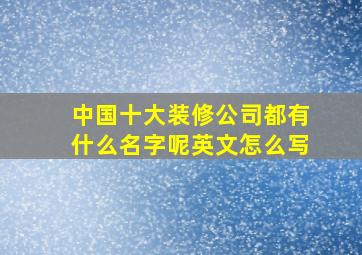 中国十大装修公司都有什么名字呢英文怎么写