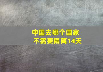 中国去哪个国家不需要隔离14天