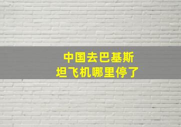 中国去巴基斯坦飞机哪里停了