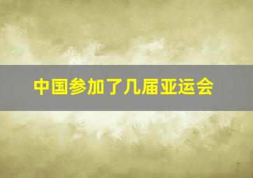 中国参加了几届亚运会