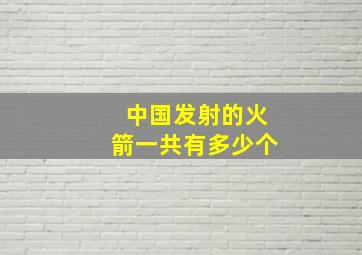 中国发射的火箭一共有多少个