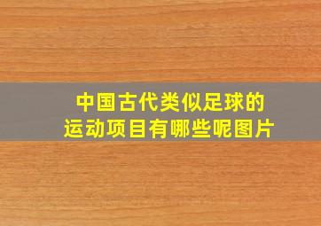 中国古代类似足球的运动项目有哪些呢图片