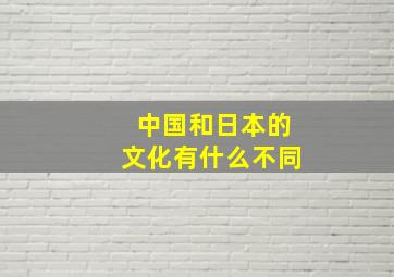 中国和日本的文化有什么不同