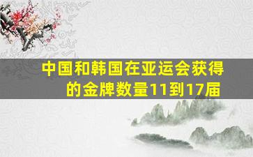 中国和韩国在亚运会获得的金牌数量11到17届