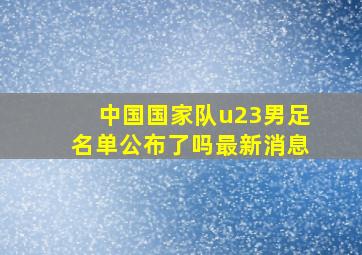 中国国家队u23男足名单公布了吗最新消息