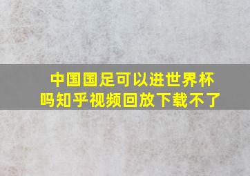 中国国足可以进世界杯吗知乎视频回放下载不了