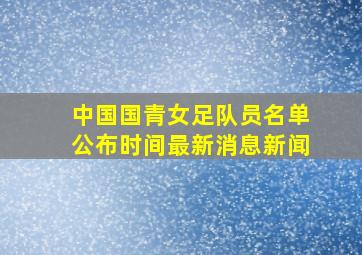 中国国青女足队员名单公布时间最新消息新闻