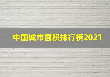 中国城市面积排行榜2021