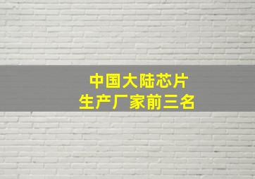 中国大陆芯片生产厂家前三名