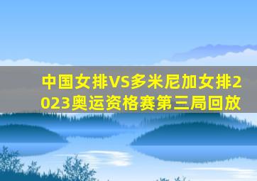 中国女排VS多米尼加女排2023奥运资格赛第三局回放