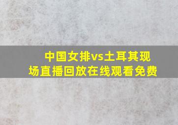 中国女排vs土耳其现场直播回放在线观看免费