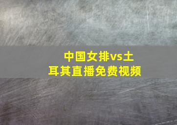 中国女排vs土耳其直播免费视频