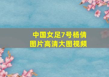 中国女足7号杨倩图片高清大图视频