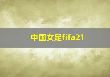 中国女足fifa21