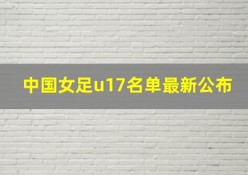 中国女足u17名单最新公布