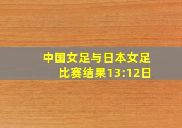 中国女足与日本女足比赛结果13:12日