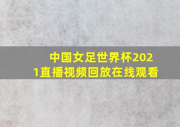 中国女足世界杯2021直播视频回放在线观看