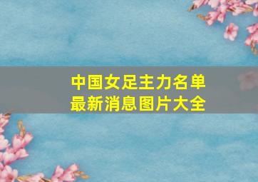 中国女足主力名单最新消息图片大全