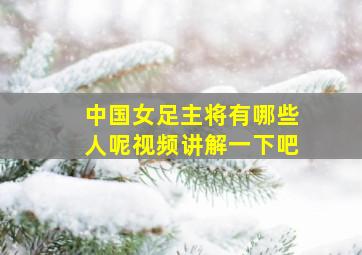 中国女足主将有哪些人呢视频讲解一下吧