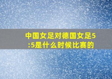 中国女足对德国女足5:5是什么时候比赛的