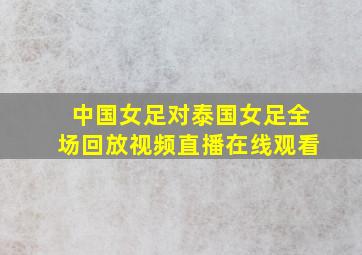 中国女足对泰国女足全场回放视频直播在线观看