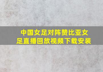 中国女足对阵赞比亚女足直播回放视频下载安装