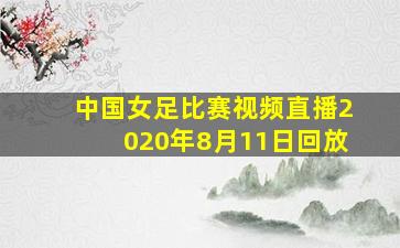 中国女足比赛视频直播2020年8月11日回放