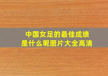 中国女足的最佳成绩是什么呢图片大全高清