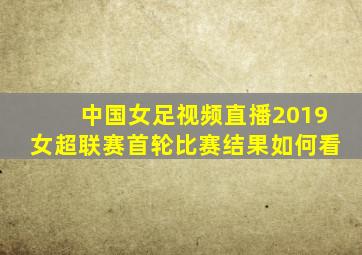 中国女足视频直播2019女超联赛首轮比赛结果如何看