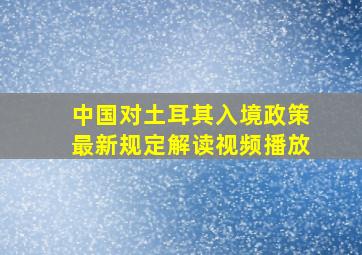 中国对土耳其入境政策最新规定解读视频播放