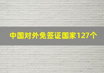 中国对外免签证国家127个