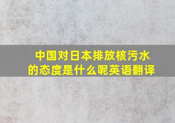 中国对日本排放核污水的态度是什么呢英语翻译