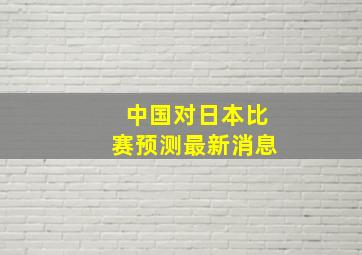 中国对日本比赛预测最新消息