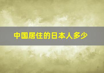 中国居住的日本人多少