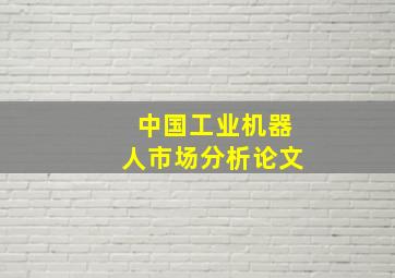 中国工业机器人市场分析论文