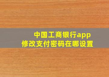 中国工商银行app修改支付密码在哪设置